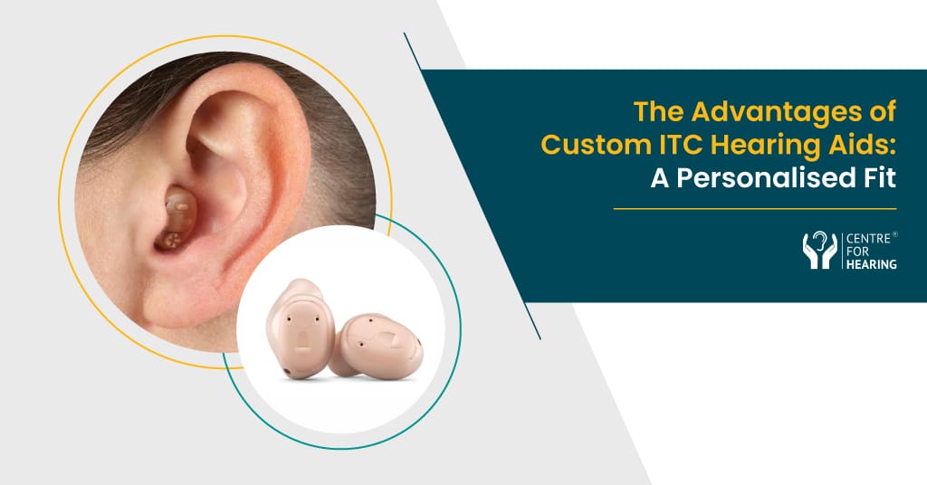 The Advantages of Custom ITC Hearing Aids: A Personalised Fit